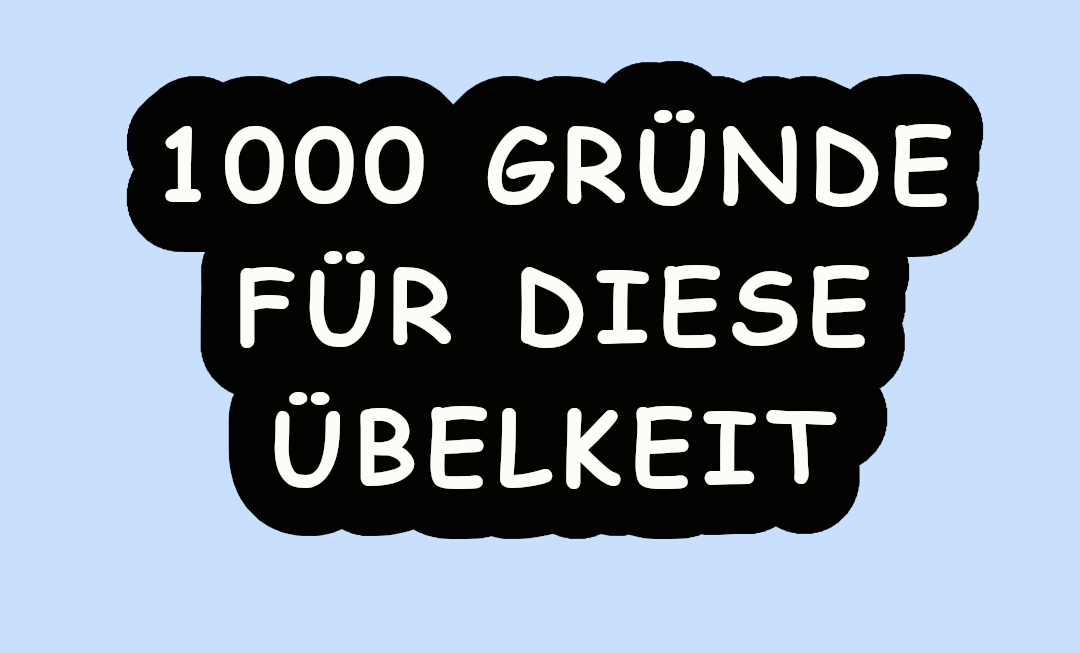 1000 Gründe für diese Übelkeit